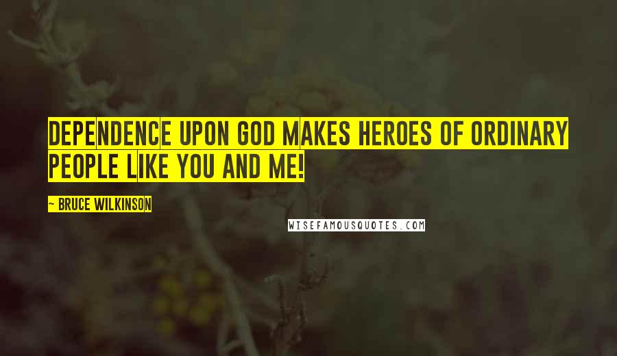 Bruce Wilkinson Quotes: Dependence upon God makes heroes of ordinary people like you and me!