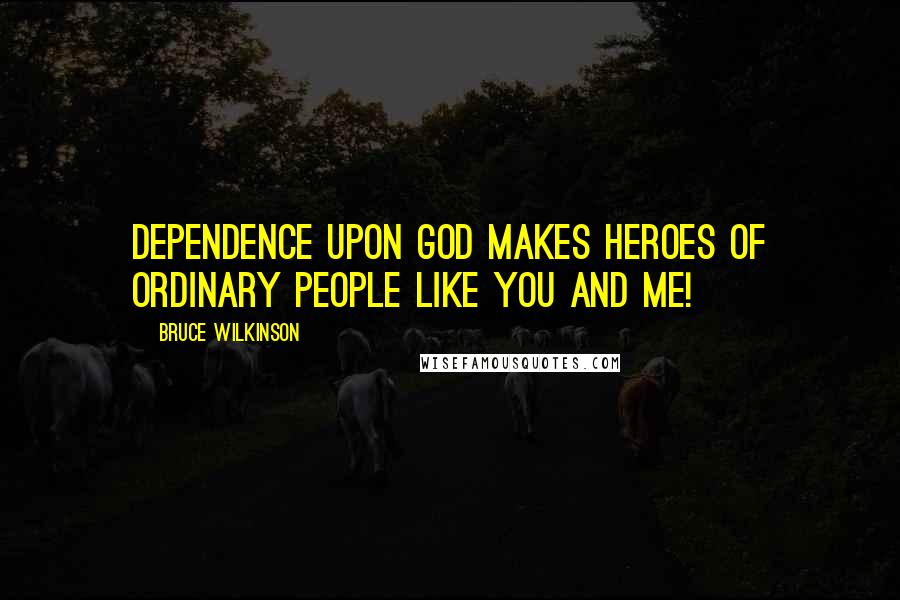 Bruce Wilkinson Quotes: Dependence upon God makes heroes of ordinary people like you and me!