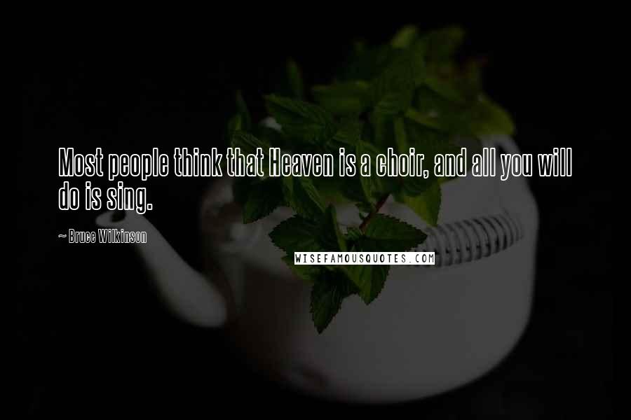 Bruce Wilkinson Quotes: Most people think that Heaven is a choir, and all you will do is sing.