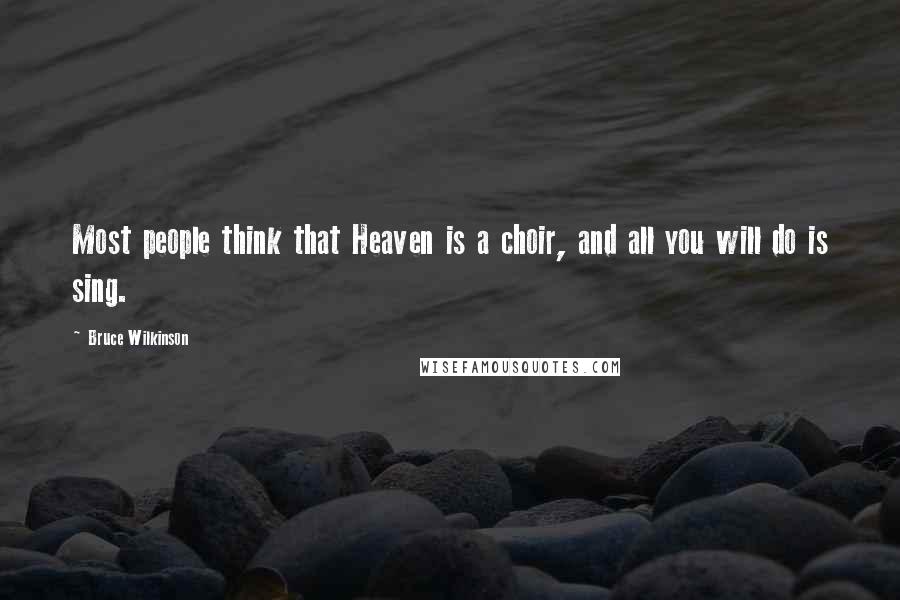 Bruce Wilkinson Quotes: Most people think that Heaven is a choir, and all you will do is sing.