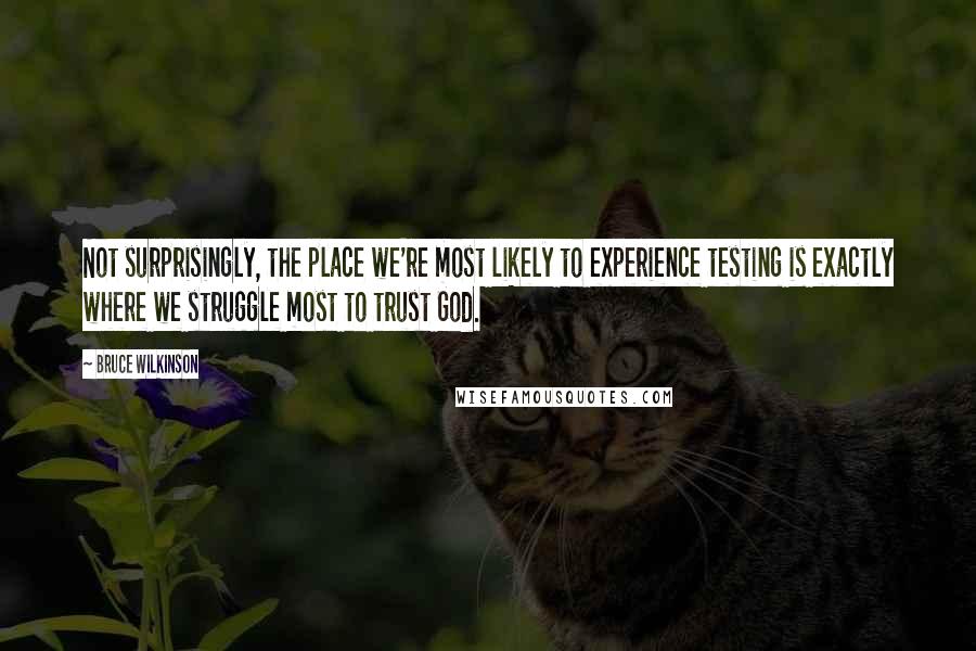 Bruce Wilkinson Quotes: Not surprisingly, the place we're most likely to experience testing is exactly where we struggle most to trust God.