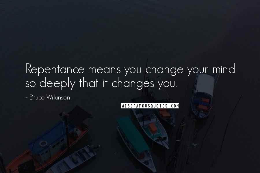 Bruce Wilkinson Quotes: Repentance means you change your mind so deeply that it changes you.