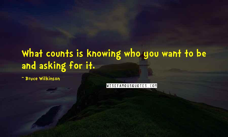 Bruce Wilkinson Quotes: What counts is knowing who you want to be and asking for it.