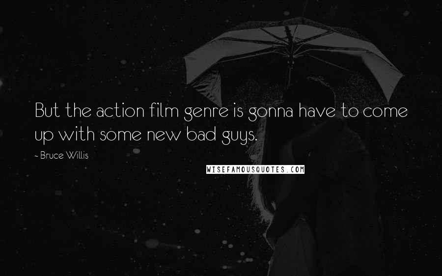 Bruce Willis Quotes: But the action film genre is gonna have to come up with some new bad guys.