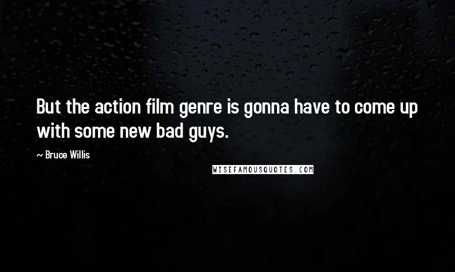 Bruce Willis Quotes: But the action film genre is gonna have to come up with some new bad guys.