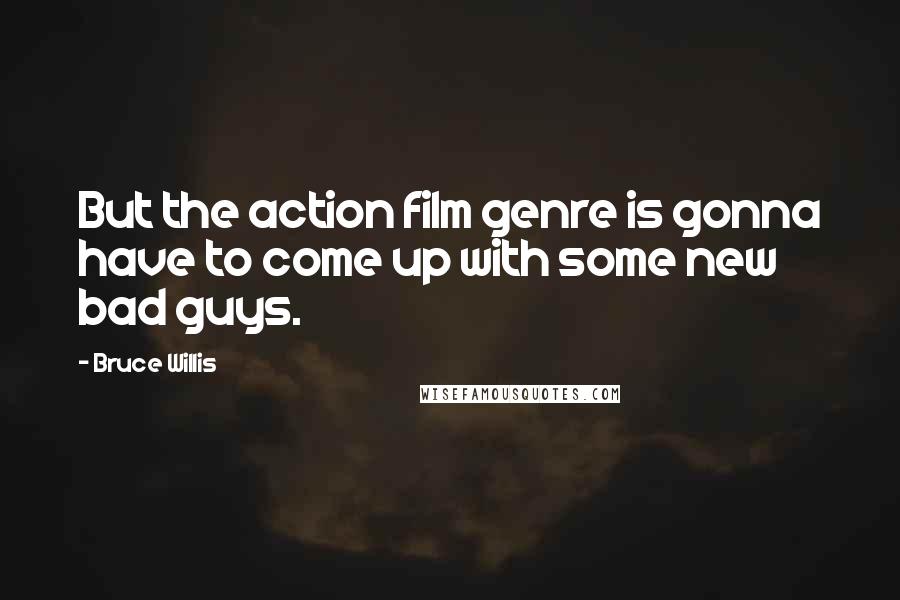 Bruce Willis Quotes: But the action film genre is gonna have to come up with some new bad guys.