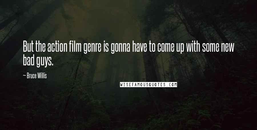 Bruce Willis Quotes: But the action film genre is gonna have to come up with some new bad guys.