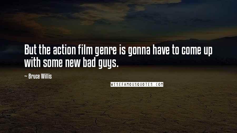 Bruce Willis Quotes: But the action film genre is gonna have to come up with some new bad guys.