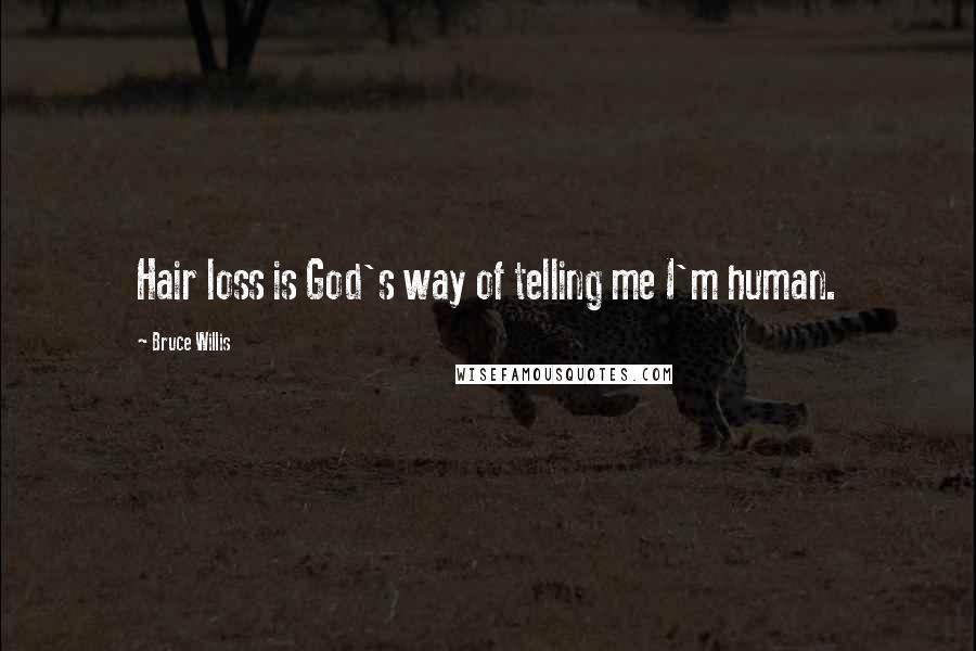 Bruce Willis Quotes: Hair loss is God's way of telling me I'm human.
