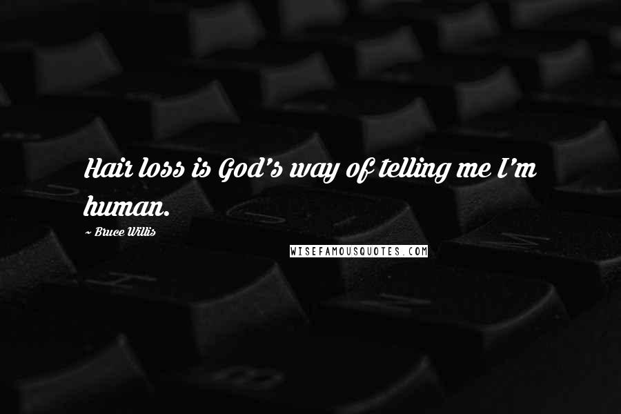 Bruce Willis Quotes: Hair loss is God's way of telling me I'm human.