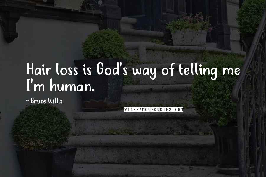 Bruce Willis Quotes: Hair loss is God's way of telling me I'm human.