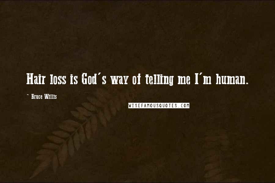 Bruce Willis Quotes: Hair loss is God's way of telling me I'm human.