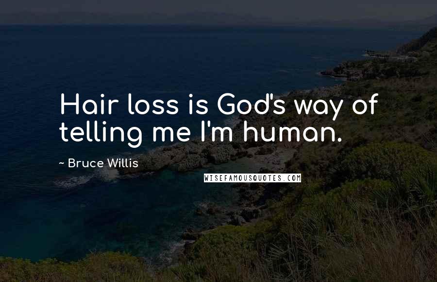 Bruce Willis Quotes: Hair loss is God's way of telling me I'm human.