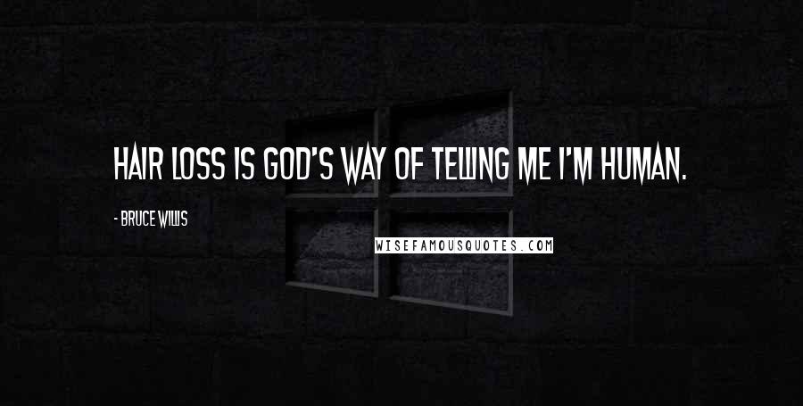 Bruce Willis Quotes: Hair loss is God's way of telling me I'm human.