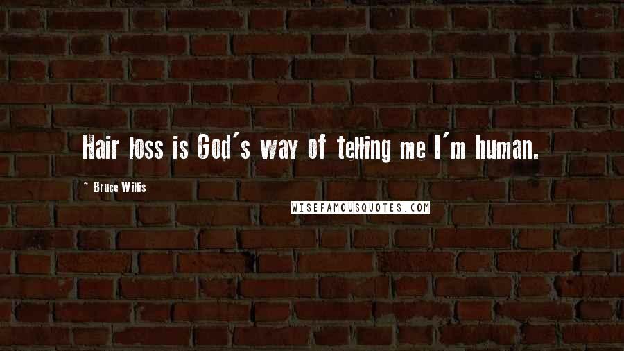 Bruce Willis Quotes: Hair loss is God's way of telling me I'm human.
