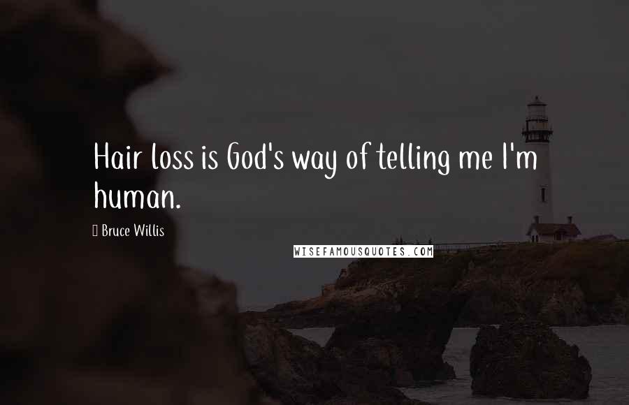 Bruce Willis Quotes: Hair loss is God's way of telling me I'm human.