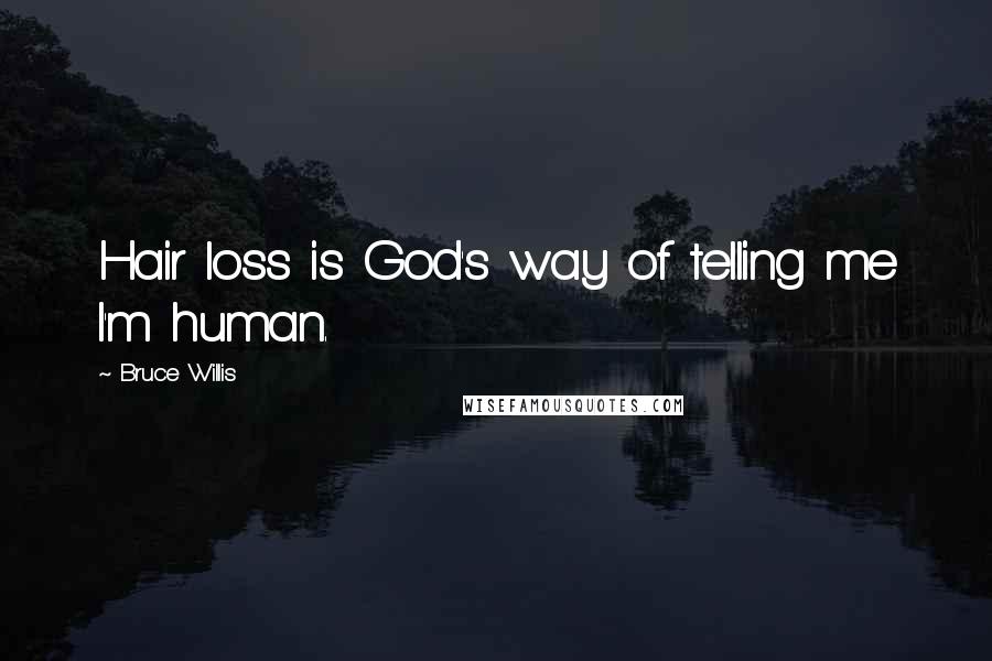 Bruce Willis Quotes: Hair loss is God's way of telling me I'm human.