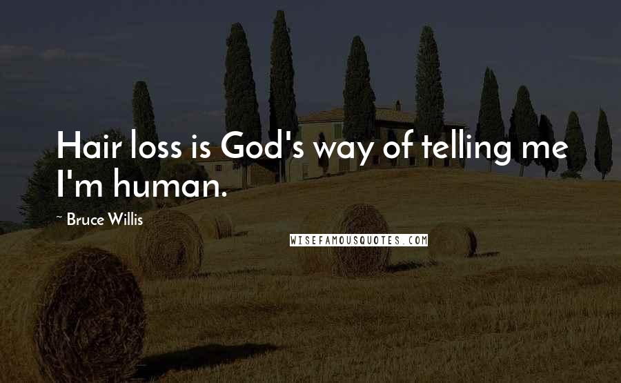 Bruce Willis Quotes: Hair loss is God's way of telling me I'm human.