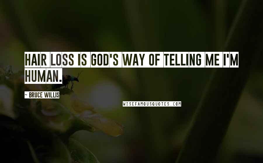 Bruce Willis Quotes: Hair loss is God's way of telling me I'm human.