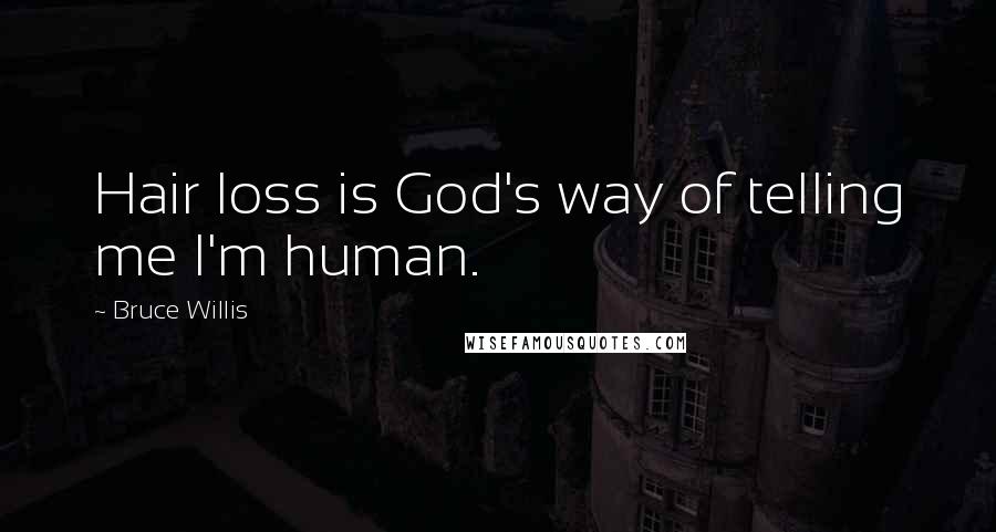 Bruce Willis Quotes: Hair loss is God's way of telling me I'm human.