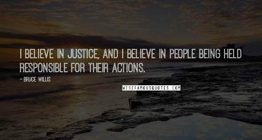 Bruce Willis Quotes: I believe in justice, and I believe in people being held responsible for their actions.