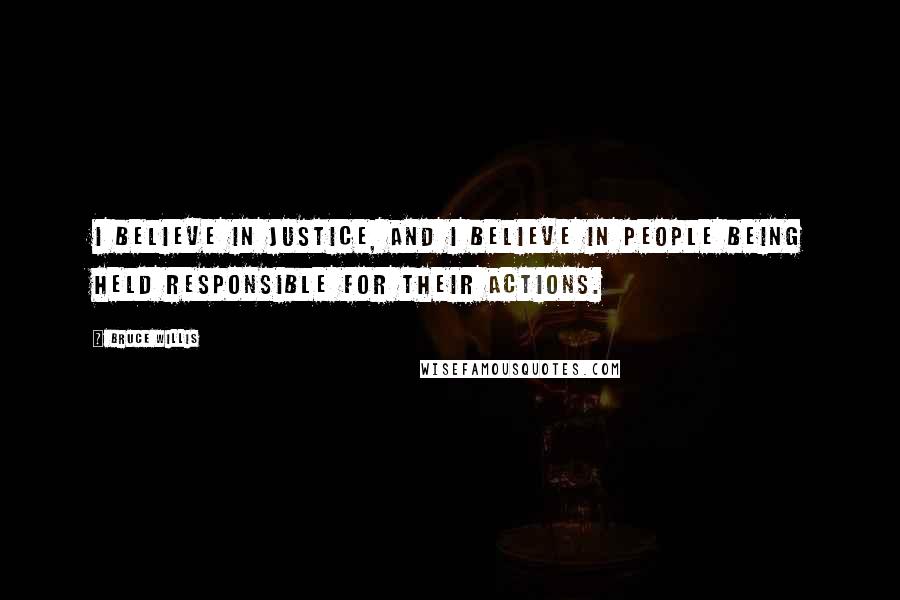 Bruce Willis Quotes: I believe in justice, and I believe in people being held responsible for their actions.