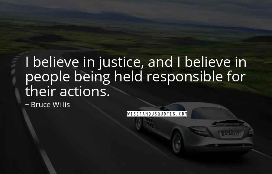 Bruce Willis Quotes: I believe in justice, and I believe in people being held responsible for their actions.