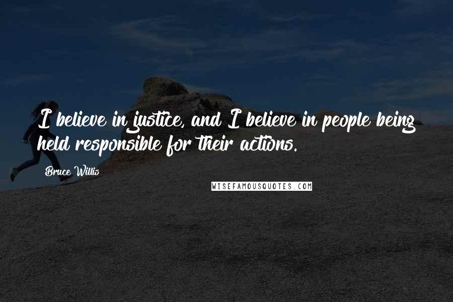 Bruce Willis Quotes: I believe in justice, and I believe in people being held responsible for their actions.