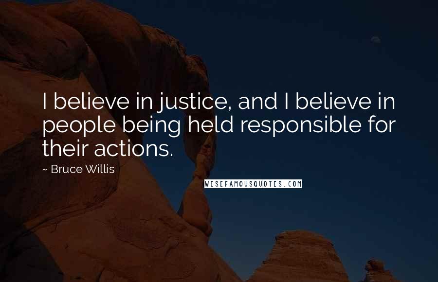 Bruce Willis Quotes: I believe in justice, and I believe in people being held responsible for their actions.