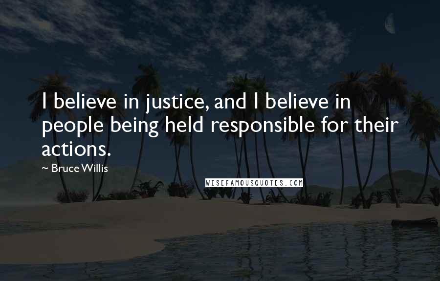 Bruce Willis Quotes: I believe in justice, and I believe in people being held responsible for their actions.