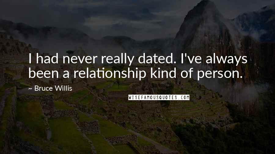 Bruce Willis Quotes: I had never really dated. I've always been a relationship kind of person.