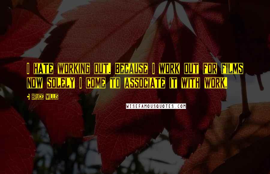 Bruce Willis Quotes: I hate working out. Because I work out for films now solely I come to associate it with work.