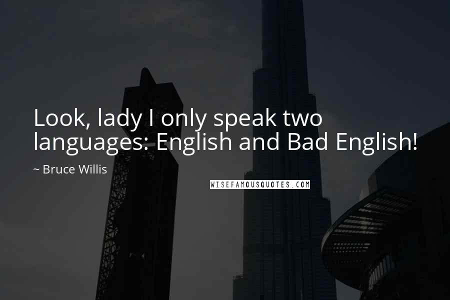 Bruce Willis Quotes: Look, lady I only speak two languages: English and Bad English!