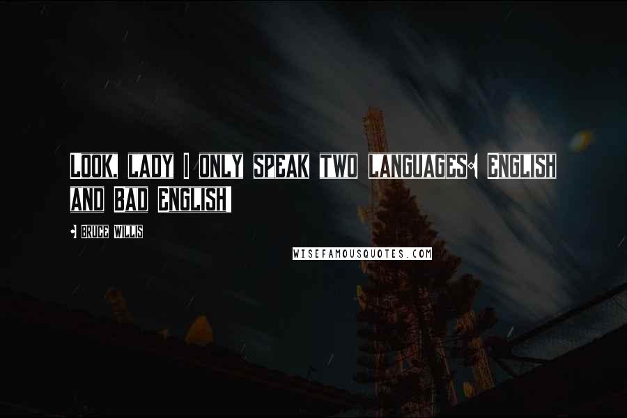 Bruce Willis Quotes: Look, lady I only speak two languages: English and Bad English!