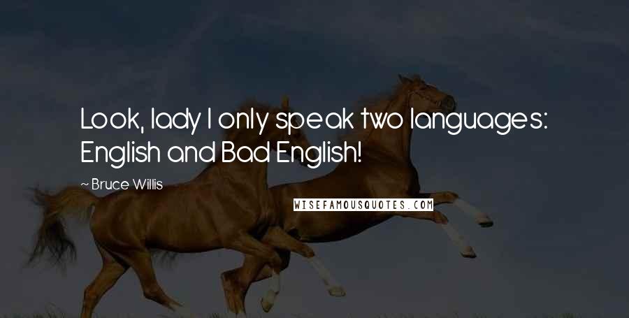 Bruce Willis Quotes: Look, lady I only speak two languages: English and Bad English!