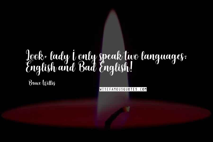 Bruce Willis Quotes: Look, lady I only speak two languages: English and Bad English!