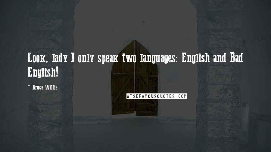 Bruce Willis Quotes: Look, lady I only speak two languages: English and Bad English!