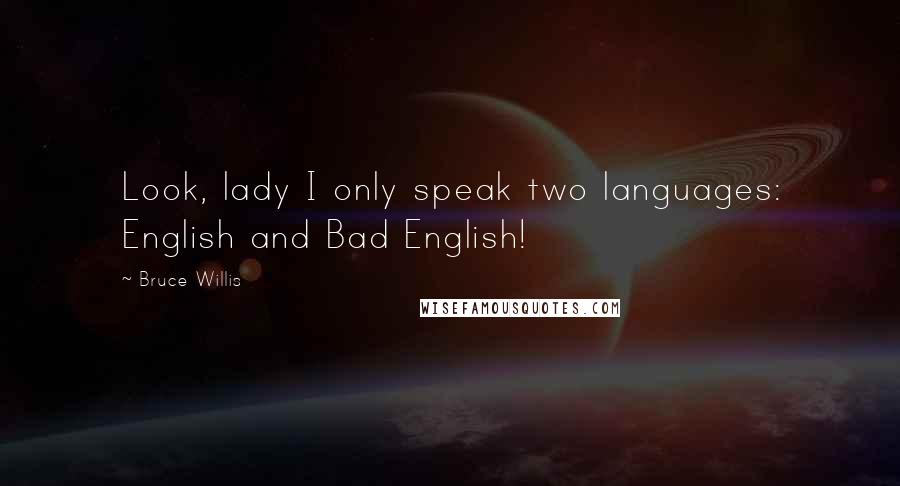 Bruce Willis Quotes: Look, lady I only speak two languages: English and Bad English!
