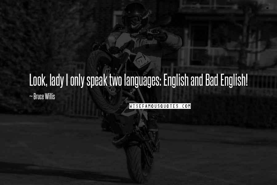 Bruce Willis Quotes: Look, lady I only speak two languages: English and Bad English!