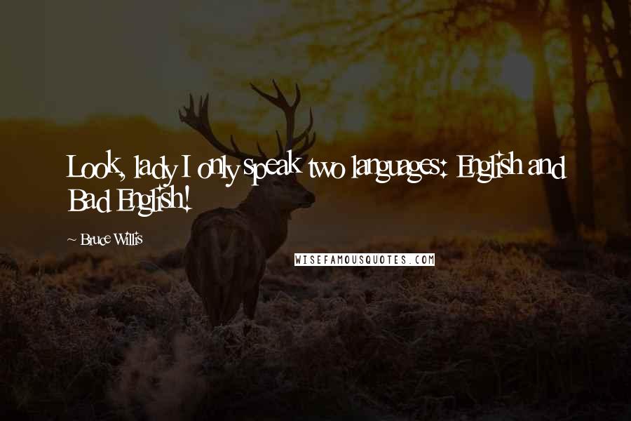 Bruce Willis Quotes: Look, lady I only speak two languages: English and Bad English!