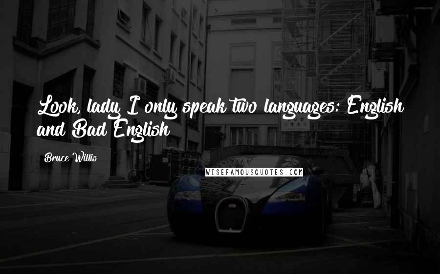 Bruce Willis Quotes: Look, lady I only speak two languages: English and Bad English!