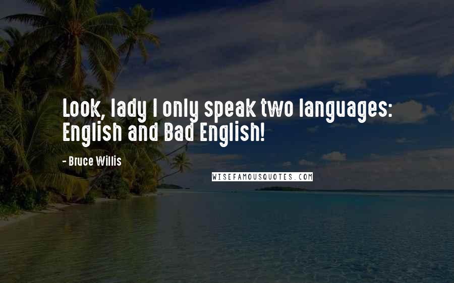 Bruce Willis Quotes: Look, lady I only speak two languages: English and Bad English!