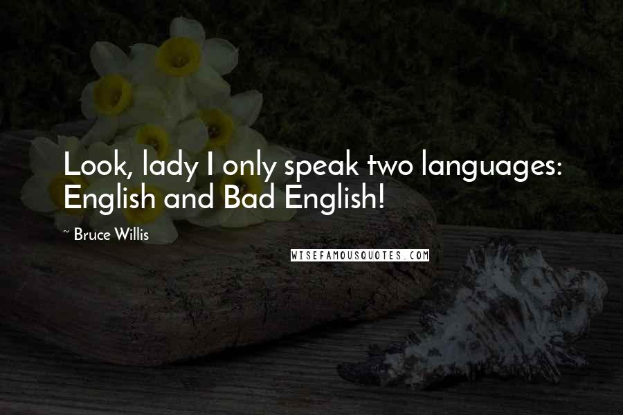 Bruce Willis Quotes: Look, lady I only speak two languages: English and Bad English!