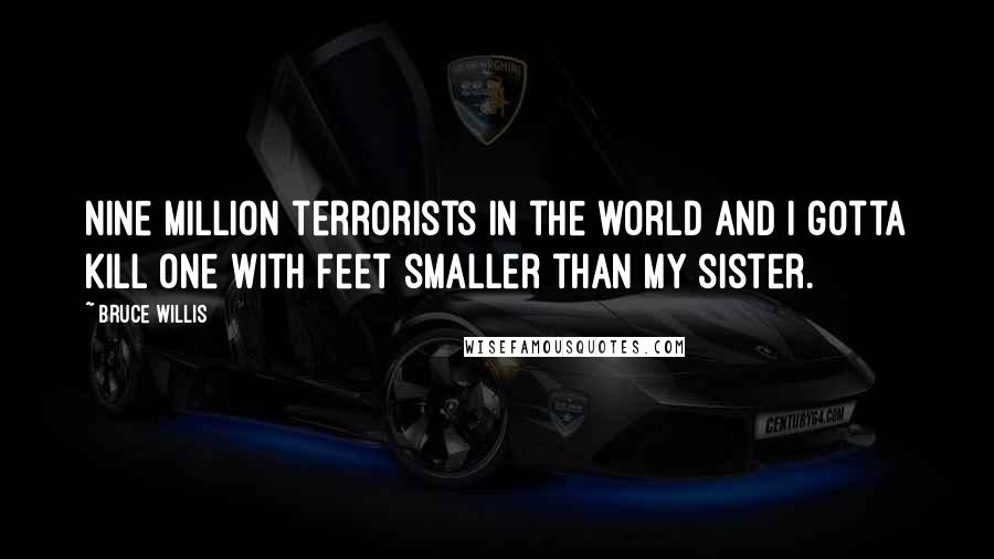 Bruce Willis Quotes: Nine million terrorists in the world and I gotta kill one with feet smaller than my sister.