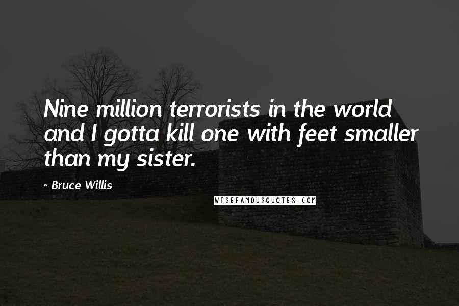 Bruce Willis Quotes: Nine million terrorists in the world and I gotta kill one with feet smaller than my sister.