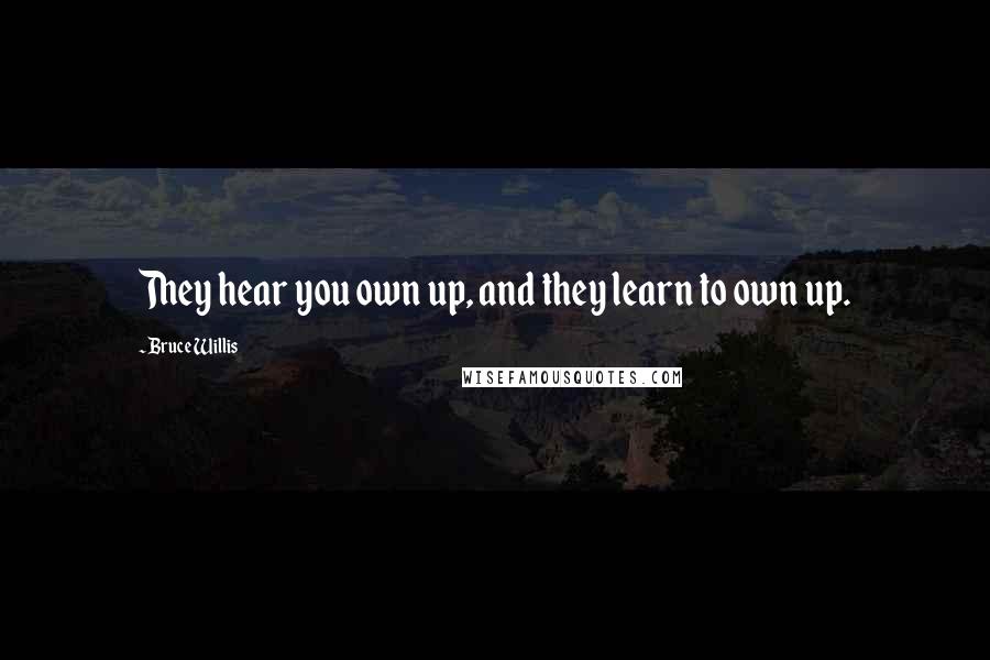 Bruce Willis Quotes: They hear you own up, and they learn to own up.