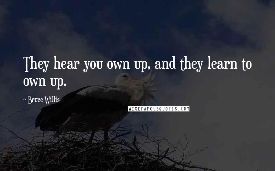 Bruce Willis Quotes: They hear you own up, and they learn to own up.