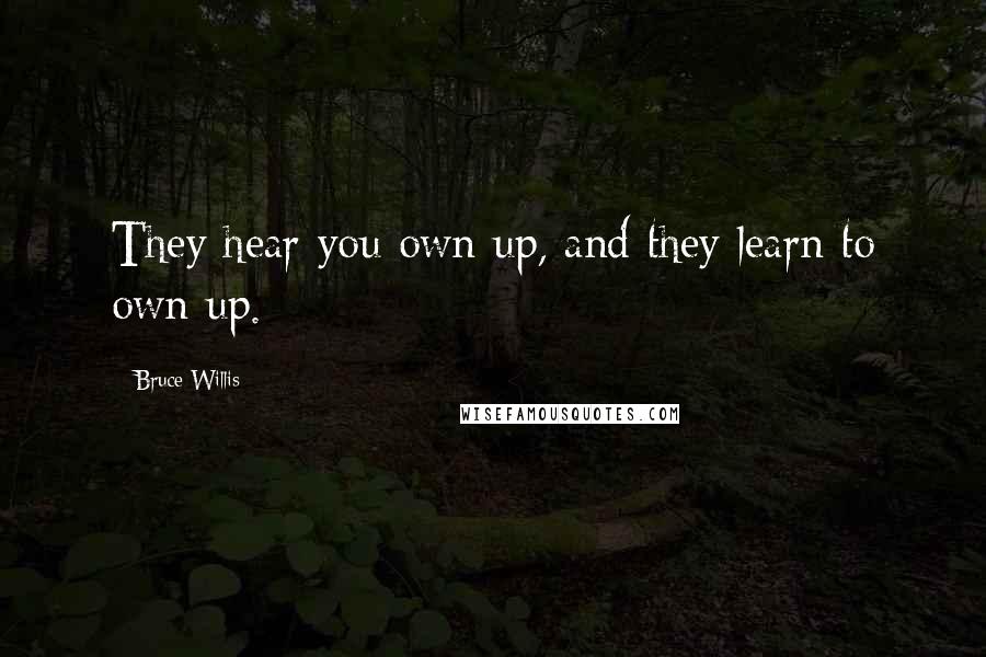 Bruce Willis Quotes: They hear you own up, and they learn to own up.