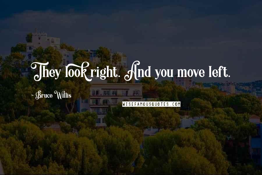 Bruce Willis Quotes: They look right. And you move left.