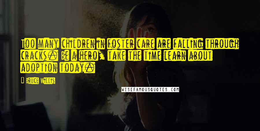 Bruce Willis Quotes: Too many children in foster care are falling through cracks. Be a hero, take the time learn about adoption today.